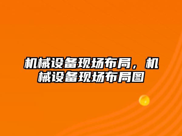 機(jī)械設(shè)備現(xiàn)場布局，機(jī)械設(shè)備現(xiàn)場布局圖