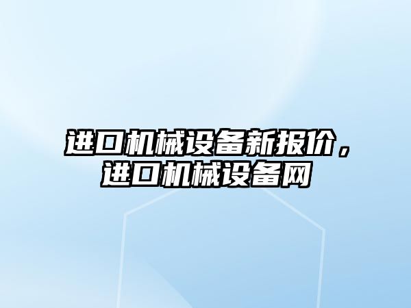 進口機械設備新報價，進口機械設備網(wǎng)