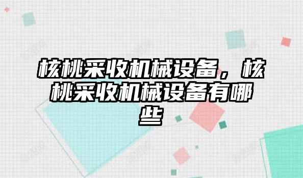 核桃采收機(jī)械設(shè)備，核桃采收機(jī)械設(shè)備有哪些