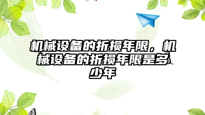 機械設(shè)備的折損年限，機械設(shè)備的折損年限是多少年