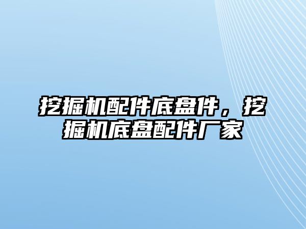 挖掘機配件底盤件，挖掘機底盤配件廠家