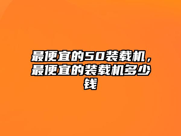 最便宜的50裝載機，最便宜的裝載機多少錢