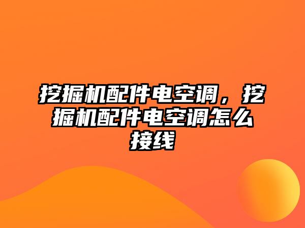 挖掘機配件電空調，挖掘機配件電空調怎么接線