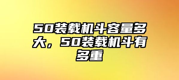 50裝載機斗容量多大，50裝載機斗有多重