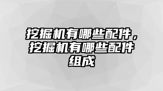 挖掘機有哪些配件，挖掘機有哪些配件組成