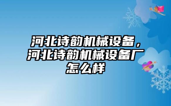 河北詩韻機械設(shè)備，河北詩韻機械設(shè)備廠怎么樣