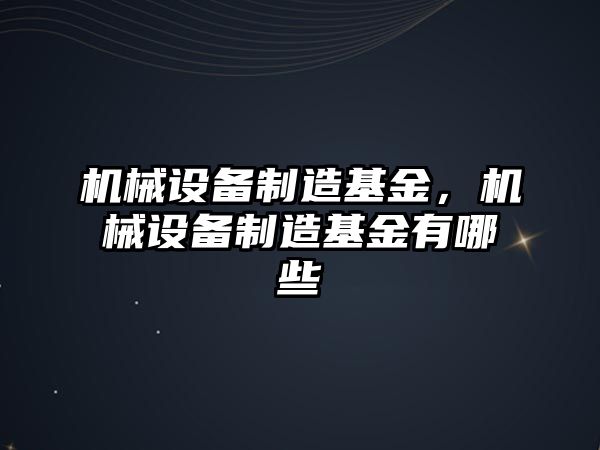 機械設備制造基金，機械設備制造基金有哪些