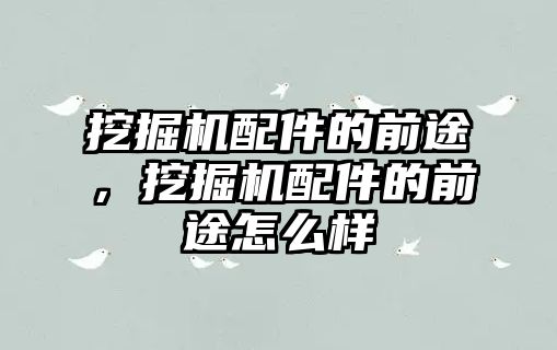 挖掘機配件的前途，挖掘機配件的前途怎么樣