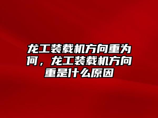 龍工裝載機(jī)方向重為何，龍工裝載機(jī)方向重是什么原因