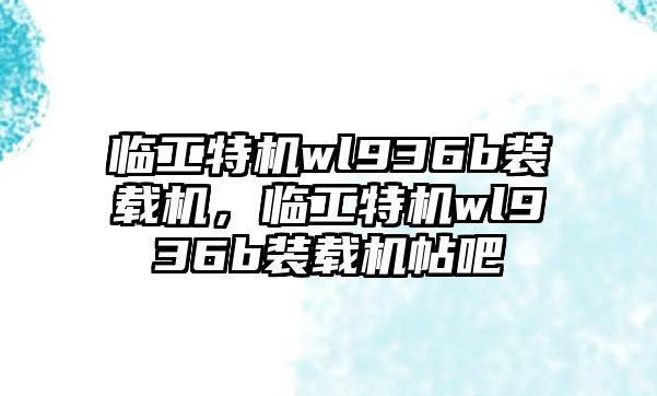 臨工特機wl936b裝載機，臨工特機wl936b裝載機帖吧