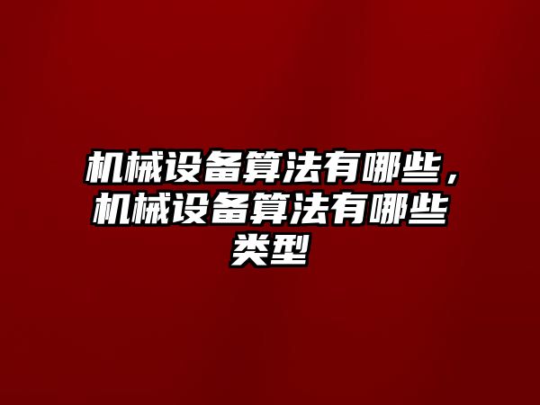 機械設(shè)備算法有哪些，機械設(shè)備算法有哪些類型