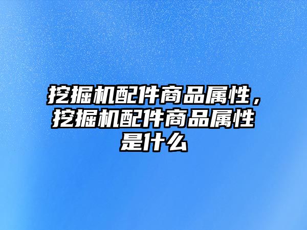 挖掘機配件商品屬性，挖掘機配件商品屬性是什么