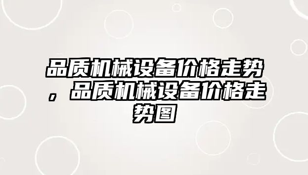 品質(zhì)機(jī)械設(shè)備價格走勢，品質(zhì)機(jī)械設(shè)備價格走勢圖