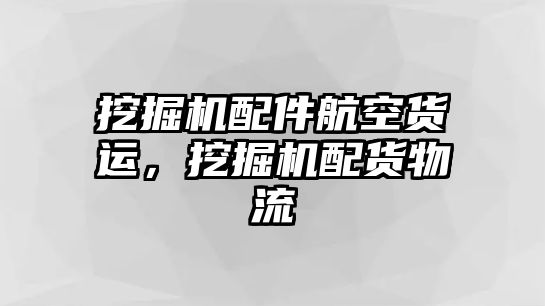 挖掘機(jī)配件航空貨運(yùn)，挖掘機(jī)配貨物流