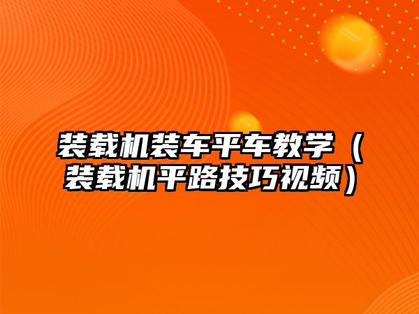 裝載機裝車平車教學(xué)（裝載機平路技巧視頻）