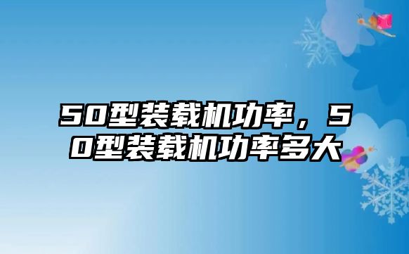 50型裝載機(jī)功率，50型裝載機(jī)功率多大