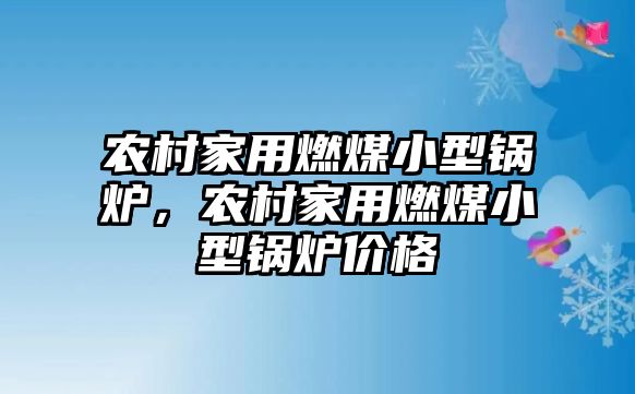 農(nóng)村家用燃煤小型鍋爐，農(nóng)村家用燃煤小型鍋爐價(jià)格