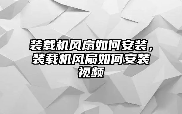 裝載機(jī)風(fēng)扇如何安裝，裝載機(jī)風(fēng)扇如何安裝視頻