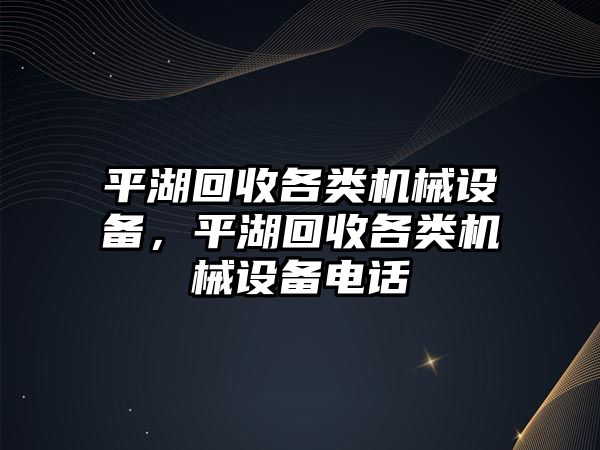 平湖回收各類機械設(shè)備，平湖回收各類機械設(shè)備電話