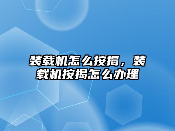 裝載機怎么按揭，裝載機按揭怎么辦理