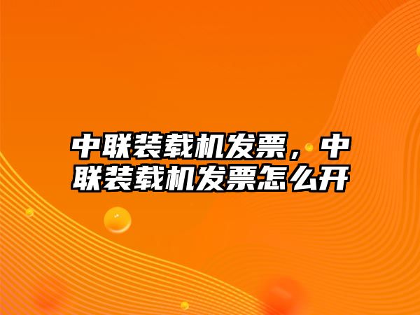 中聯(lián)裝載機(jī)發(fā)票，中聯(lián)裝載機(jī)發(fā)票怎么開(kāi)