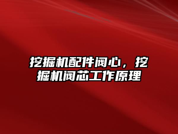 挖掘機配件閥心，挖掘機閥芯工作原理