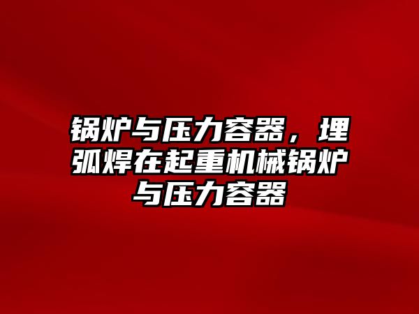 鍋爐與壓力容器，埋弧焊在起重機(jī)械鍋爐與壓力容器