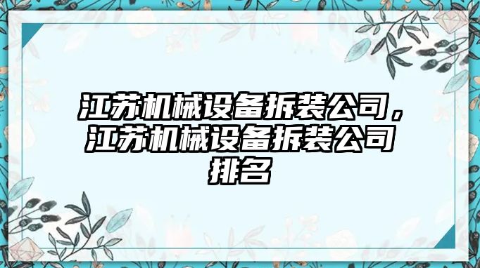 江蘇機(jī)械設(shè)備拆裝公司，江蘇機(jī)械設(shè)備拆裝公司排名