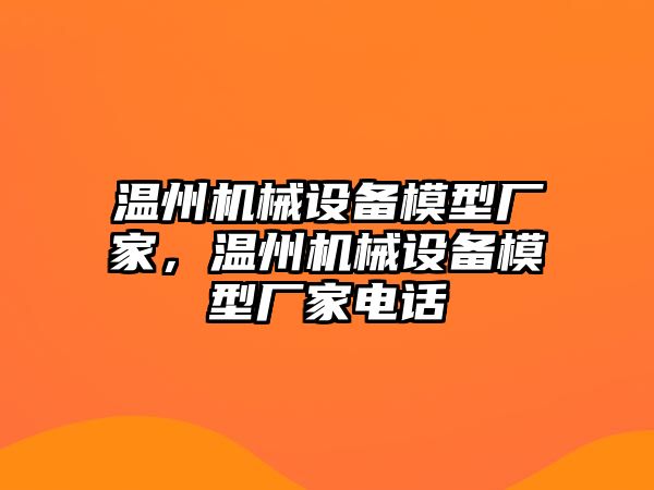 溫州機械設備模型廠家，溫州機械設備模型廠家電話