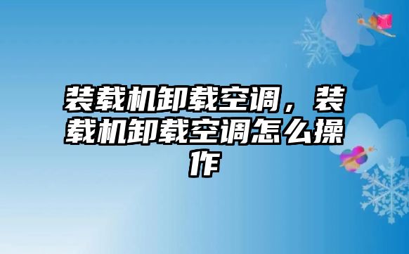 裝載機(jī)卸載空調(diào)，裝載機(jī)卸載空調(diào)怎么操作