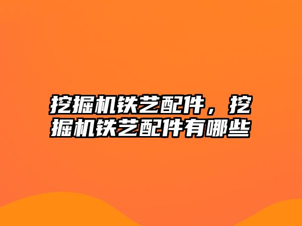 挖掘機鐵藝配件，挖掘機鐵藝配件有哪些