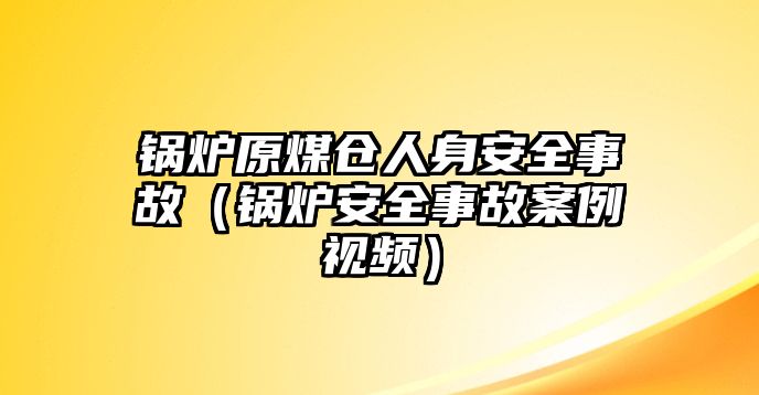 鍋爐原煤倉(cāng)人身安全事故（鍋爐安全事故案例視頻）