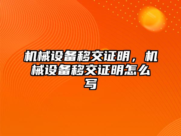 機械設(shè)備移交證明，機械設(shè)備移交證明怎么寫