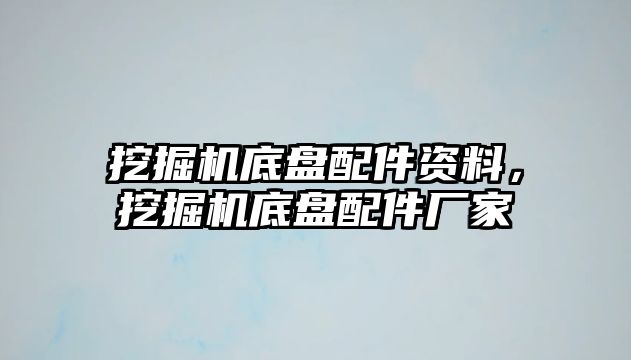 挖掘機(jī)底盤配件資料，挖掘機(jī)底盤配件廠家