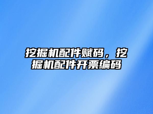 挖掘機配件賦碼，挖掘機配件開票編碼