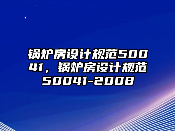 鍋爐房設計規(guī)范50041，鍋爐房設計規(guī)范50041-2008