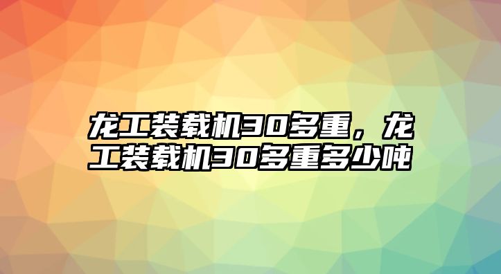 龍工裝載機30多重，龍工裝載機30多重多少噸