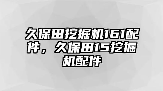 久保田挖掘機(jī)161配件，久保田15挖掘機(jī)配件