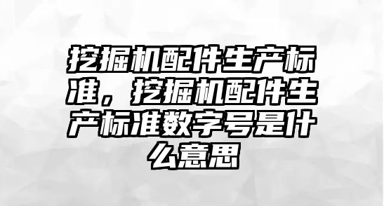 挖掘機配件生產標準，挖掘機配件生產標準數字號是什么意思