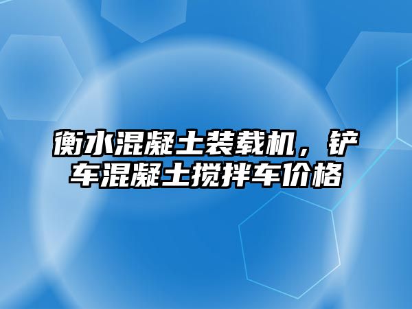 衡水混凝土裝載機，鏟車混凝土攪拌車價格