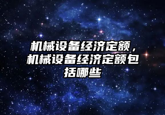 機械設(shè)備經(jīng)濟定額，機械設(shè)備經(jīng)濟定額包括哪些