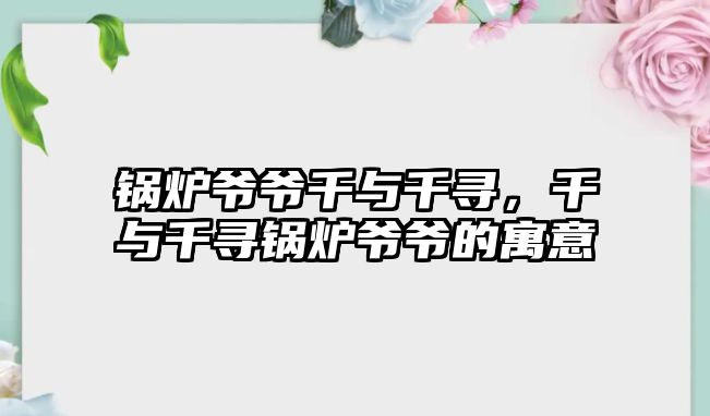 鍋爐爺爺千與千尋，千與千尋鍋爐爺爺?shù)脑⒁?/>	
								</i>
								<p class=