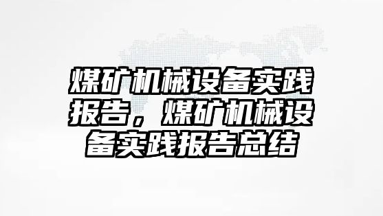 煤礦機械設(shè)備實踐報告，煤礦機械設(shè)備實踐報告總結(jié)