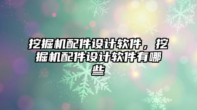 挖掘機配件設計軟件，挖掘機配件設計軟件有哪些