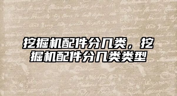 挖掘機(jī)配件分幾類，挖掘機(jī)配件分幾類類型