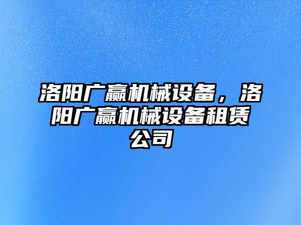 洛陽廣贏機(jī)械設(shè)備，洛陽廣贏機(jī)械設(shè)備租賃公司