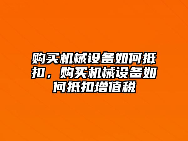 購買機(jī)械設(shè)備如何抵扣，購買機(jī)械設(shè)備如何抵扣增值稅