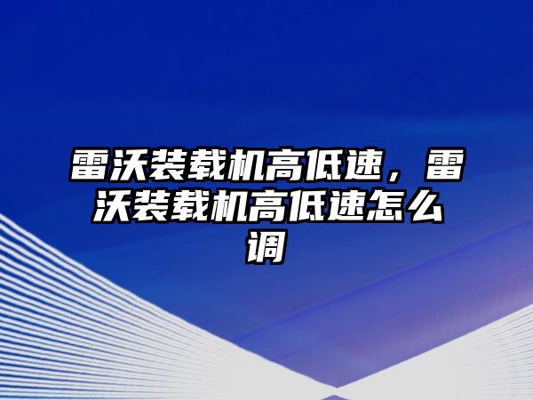 雷沃裝載機高低速，雷沃裝載機高低速怎么調(diào)