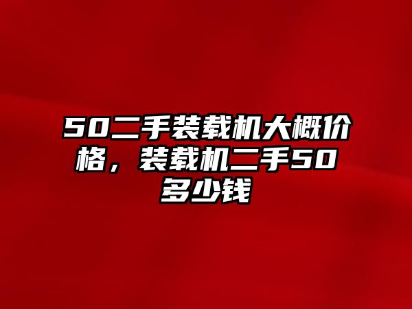 50二手裝載機(jī)大概價(jià)格，裝載機(jī)二手50多少錢(qián)