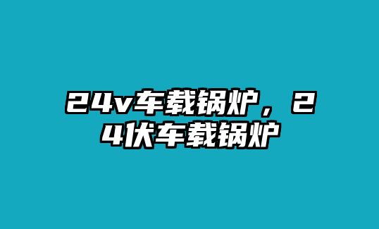 24v車載鍋爐，24伏車載鍋爐